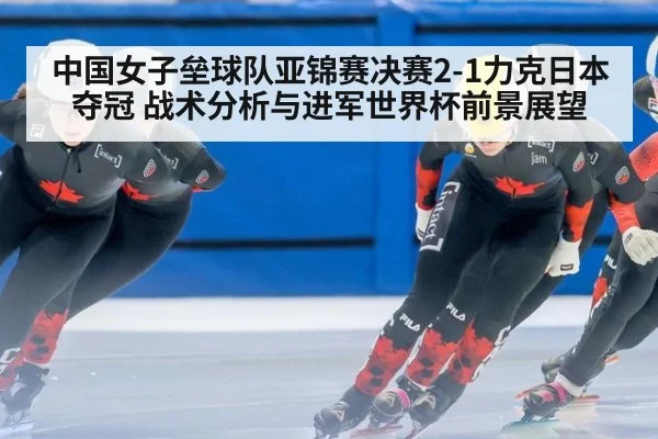 中国女子垒球队亚锦赛决赛2-1力克日本夺冠 战术分析与进军世界杯前景展望