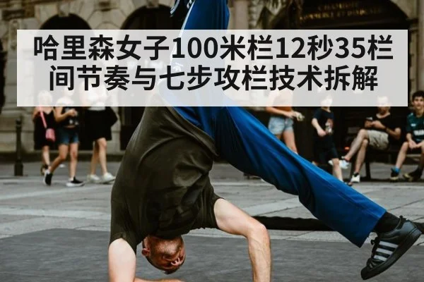 哈里森女子100米栏12秒35栏间节奏与七步攻栏技术拆解