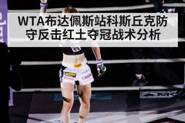WTA布达佩斯站科斯丘克防守反击红土夺冠战术分析