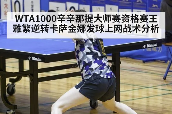 WTA1000辛辛那提大师赛资格赛王雅繁逆转卡萨金娜发球上网战术分析
