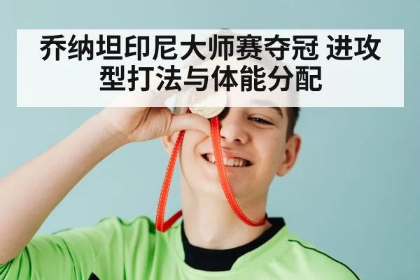 乔纳坦印尼大师赛夺冠 进攻型打法与体能分配