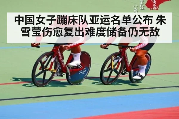 中国女子蹦床队亚运名单公布 朱雪莹伤愈复出难度储备仍无敌